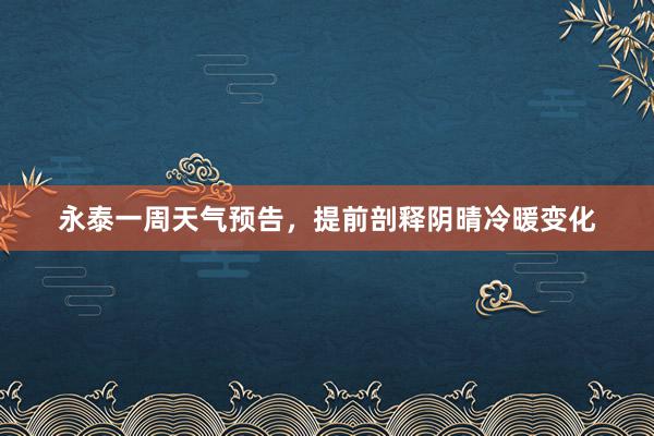 永泰一周天气预告，提前剖释阴晴冷暖变化