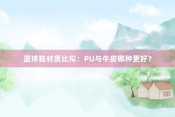 篮球鞋材质比拟：PU与牛皮哪种更好？