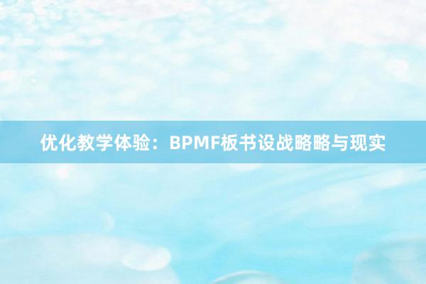 优化教学体验：BPMF板书设战略略与现实